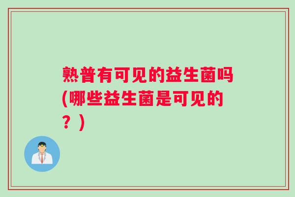 熟普有可见的益生菌吗(哪些益生菌是可见的？)