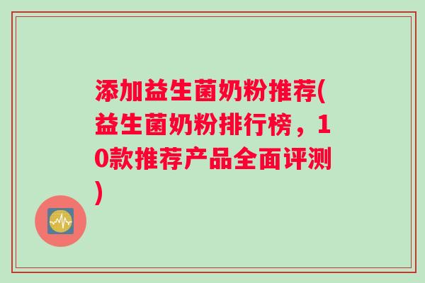 添加益生菌奶粉推荐(益生菌奶粉排行榜，10款推荐产品全面评测)