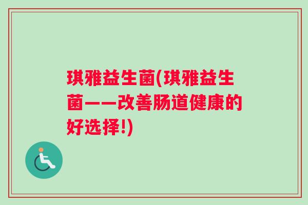 琪雅益生菌(琪雅益生菌——改善肠道健康的好选择!)