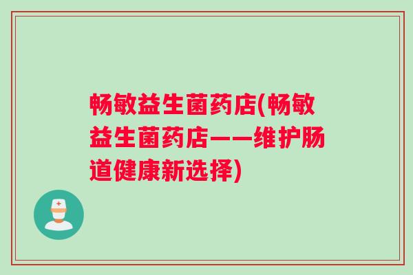 畅敏益生菌药店(畅敏益生菌药店——维护肠道健康新选择)