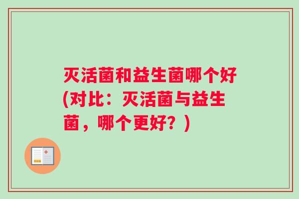 灭活菌和益生菌哪个好(对比：灭活菌与益生菌，哪个更好？)