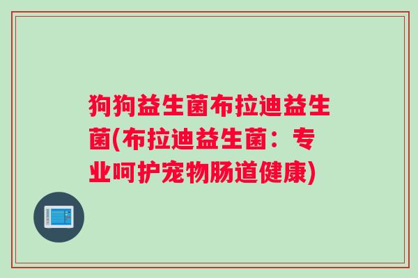狗狗益生菌布拉迪益生菌(布拉迪益生菌：专业呵护宠物肠道健康)