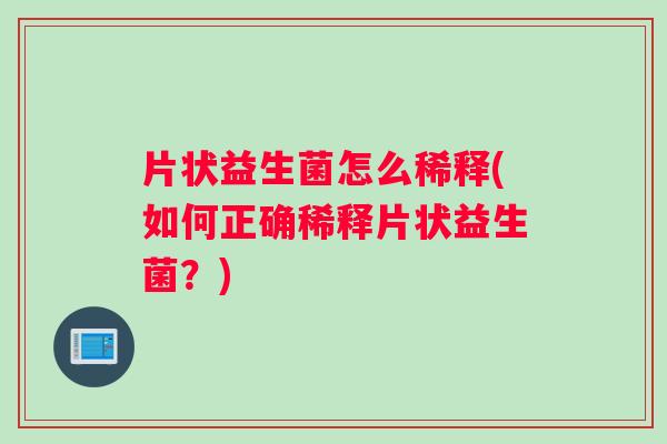 片状益生菌怎么稀释(如何正确稀释片状益生菌？)