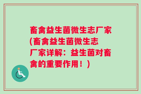 畜禽益生菌微生志厂家(畜禽益生菌微生志 厂家详解：益生菌对畜禽的重要作用！)