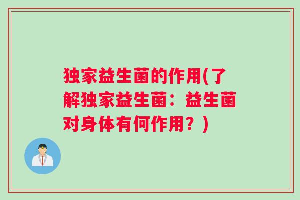 独家益生菌的作用(了解独家益生菌：益生菌对身体有何作用？)