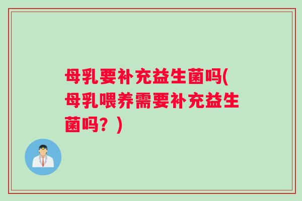母乳要补充益生菌吗(母乳喂养需要补充益生菌吗？)