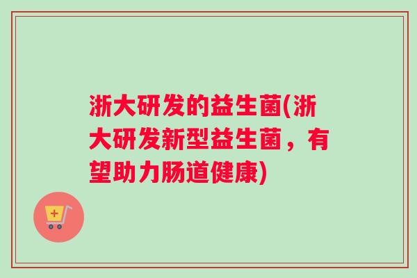 浙大研发的益生菌(浙大研发新型益生菌，有望助力肠道健康)