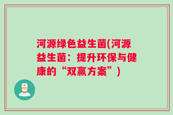 河源绿色益生菌(河源益生菌：提升环保与健康的“双赢方案”)