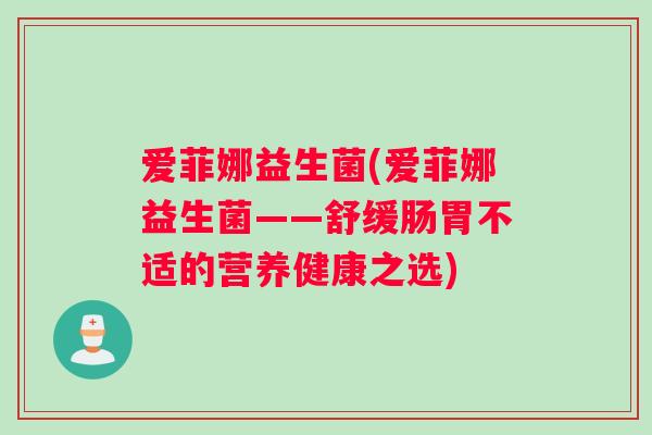 爱菲娜益生菌(爱菲娜益生菌——舒缓肠胃不适的营养健康之选) 爱菲娜益生菌(爱菲娜益生菌——舒缓肠胃不适的营养健康之选)