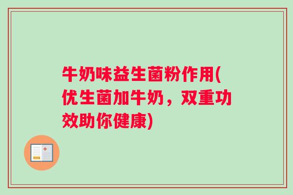 牛奶味益生菌粉作用(优生菌加牛奶，双重功效助你健康)