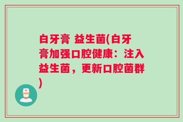 白牙膏 益生菌(白牙膏加强口腔健康：注入益生菌，更新口腔菌群)