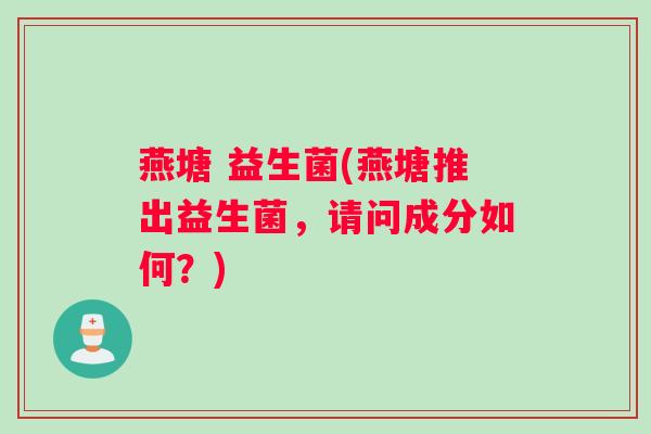 燕塘 益生菌(燕塘推出益生菌，请问成分如何？)
