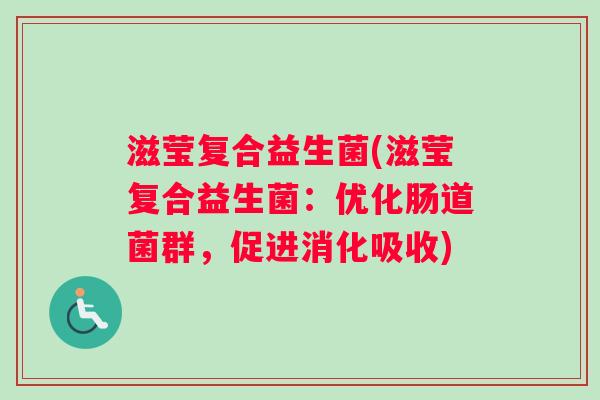 滋莹复合益生菌(滋莹复合益生菌：优化肠道菌群，促进消化吸收)