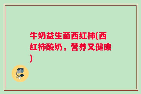 牛奶益生菌西红柿(西红柿酸奶，营养又健康)