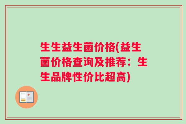 生生益生菌价格(益生菌价格查询及推荐：生生品牌性价比超高)
