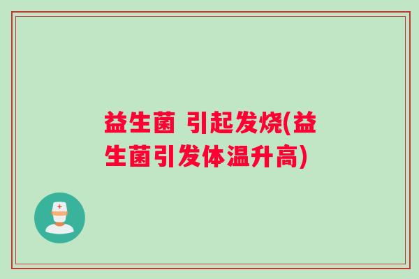 益生菌 引起发烧(益生菌引发体温升高)