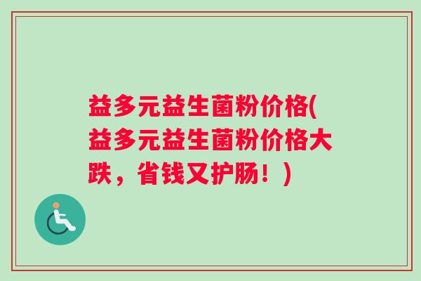 益多元益生菌粉价格(益多元益生菌粉价格大跌，省钱又护肠！)