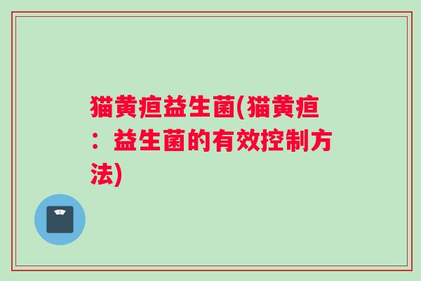 猫黄疸益生菌(猫黄疸：益生菌的有效控制方法)