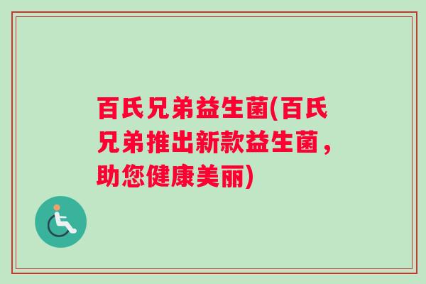百氏兄弟益生菌(百氏兄弟推出新款益生菌，助您健康美丽)