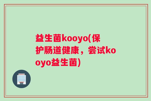 益生菌kooyo(保护肠道健康,尝试kooyo益生菌) 益生菌kooyo(保护肠道健康,尝试kooyo益生菌)