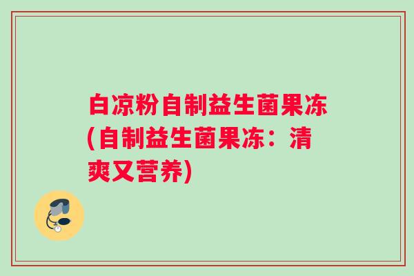白凉粉自制益生菌果冻(自制益生菌果冻：清爽又营养)