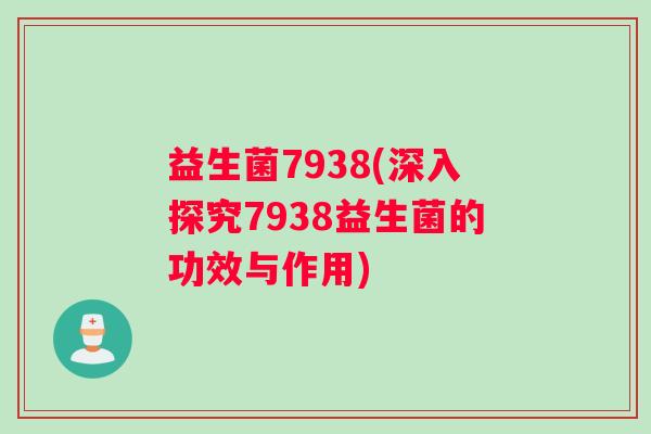 益生菌7938(深入探究7938益生菌的功效与作用)
