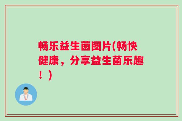 畅乐益生菌图片(畅快健康，分享益生菌乐趣！)
