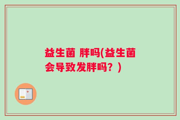 益生菌 胖吗(益生菌会导致发胖吗？)