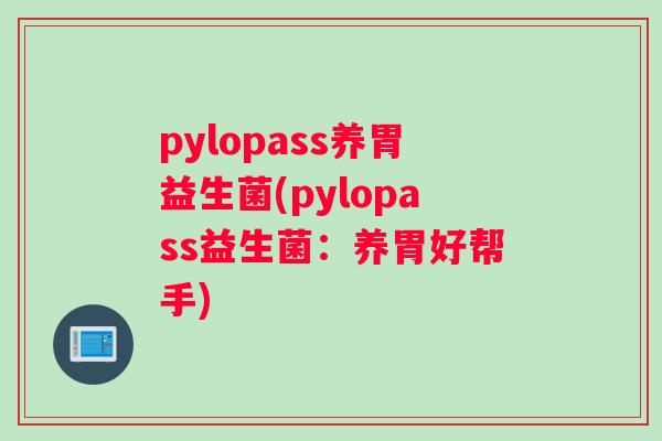 pylopass养胃益生菌(pylopass益生菌：养胃好帮手)