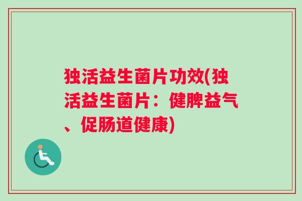 独活益生菌片功效(独活益生菌片:健脾益气、促肠道健康) 独活益生菌片功效(独活益生菌片:健脾益气、促肠道健康)