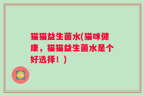 猫猫益生菌水(猫咪健康，猫猫益生菌水是个好选择！)