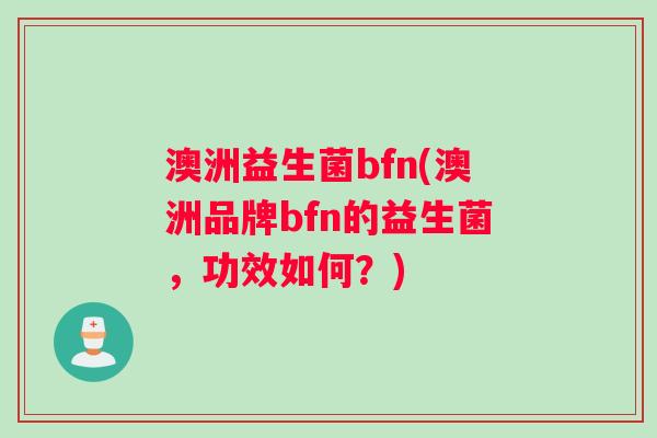 澳洲益生菌bfn(澳洲品牌bfn的益生菌，功效如何？)