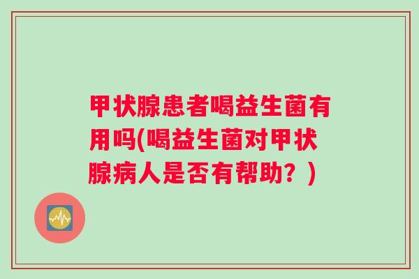 患者喝益生菌有用吗(喝益生菌对人是否有帮助?) 患者喝益生菌有用吗(喝益生菌对人是否有帮助?)