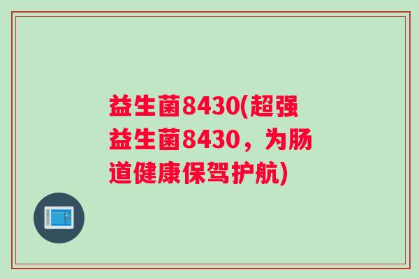 益生菌8430(超强益生菌8430,为肠道健康保驾护航) 益生菌8430(超强益生菌8430,为肠道健康保驾护航)
