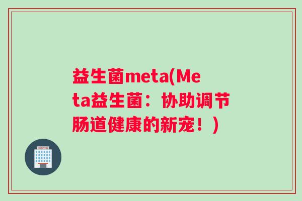 益生菌meta(Meta益生菌:协助调节肠道健康的新宠!) 益生菌meta(Meta益生菌:协助调节肠道健康的新宠!)