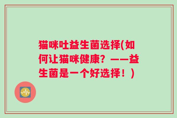 猫咪吐益生菌选择(如何让猫咪健康？——益生菌是一个好选择！)