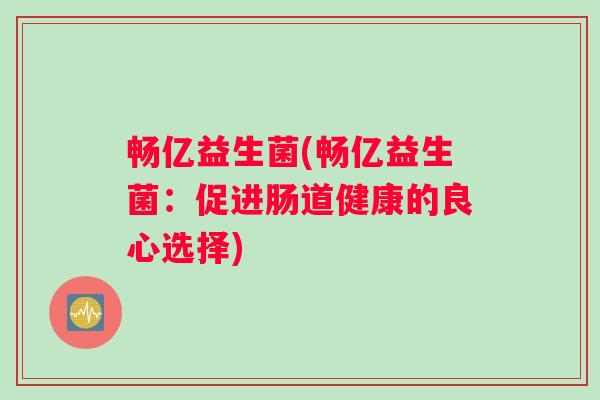 畅亿益生菌(畅亿益生菌：促进肠道健康的良心选择)