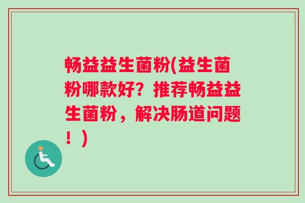 畅益益生菌粉(益生菌粉哪款好？推荐畅益益生菌粉，解决肠道问题！)