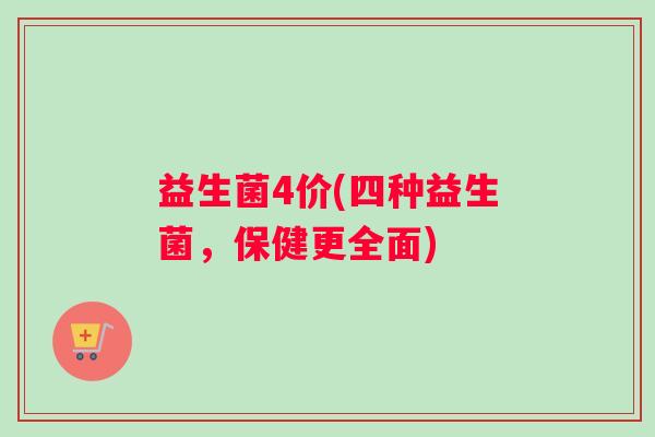益生菌4价(四种益生菌，保健更全面)