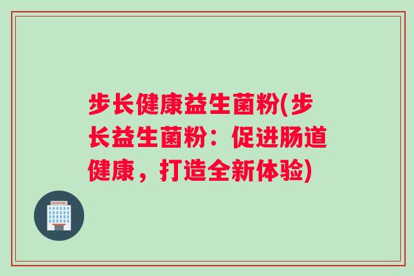 步长健康益生菌粉(步长益生菌粉：促进肠道健康，打造全新体验)
