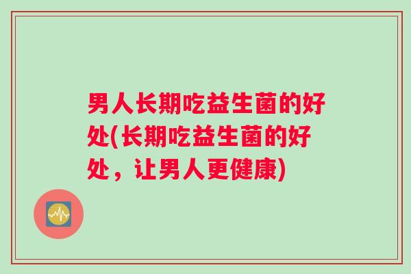 男人长期吃益生菌的好处(长期吃益生菌的好处，让男人更健康)