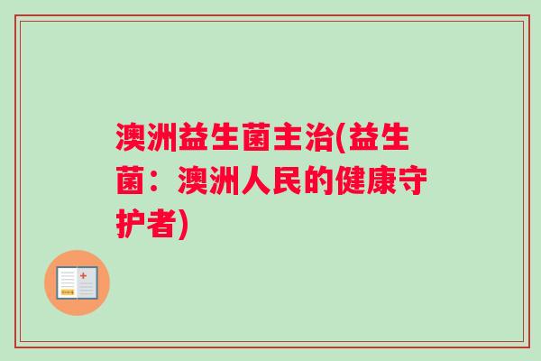 澳洲益生菌主治(益生菌：澳洲人民的健康守护者)