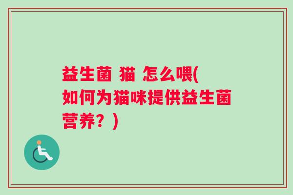 益生菌 猫 怎么喂(如何为猫咪提供益生菌营养？)