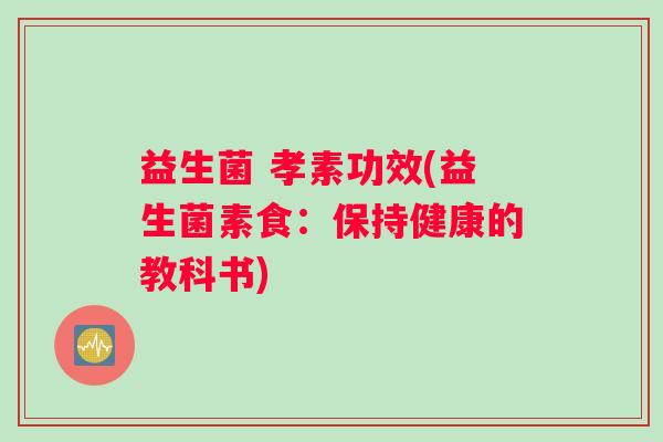 益生菌 孝素功效(益生菌素食：保持健康的教科书)