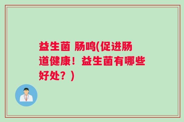 益生菌 肠鸣(促进肠道健康!益生菌有哪些好处?) 益生菌 肠鸣(促进肠道健康!益生菌有哪些好处?)
