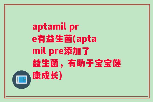 aptamil pre有益生菌(aptamil pre添加了益生菌，有助于宝宝健康成长)