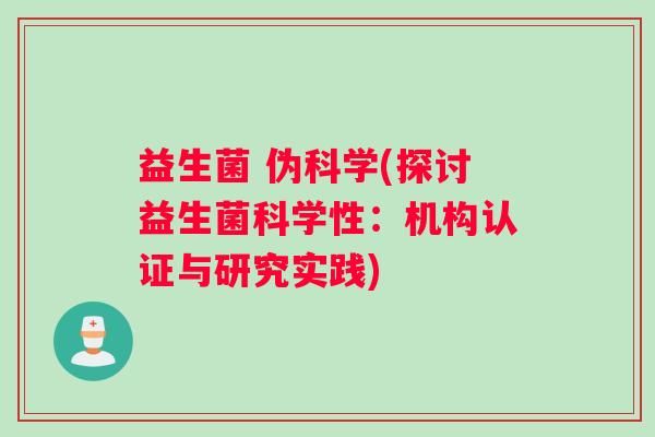 益生菌 伪科学(探讨益生菌科学性：机构认证与研究实践)