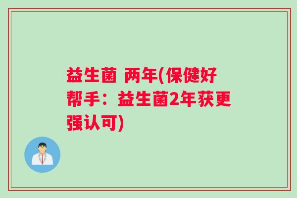益生菌 两年(保健好帮手：益生菌2年获更强认可)