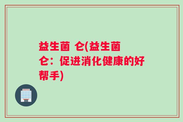 益生菌 仑(益生菌 仑：促进消化健康的好帮手)