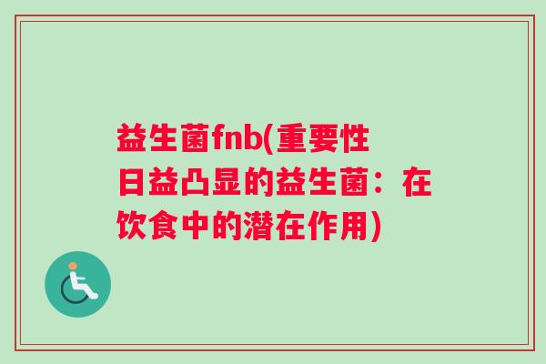 益生菌fnb(重要性日益凸显的益生菌：在饮食中的潜在作用)